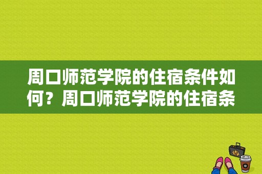 周口师范学院的住宿条件如何？周口师范学院的住宿条件怎么样
