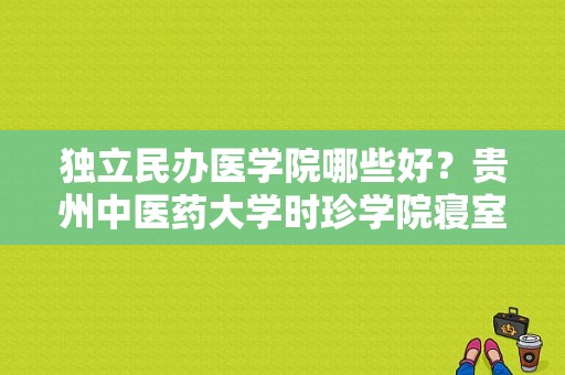 独立民办医学院哪些好？贵州中医药大学时珍学院寝室怎么样