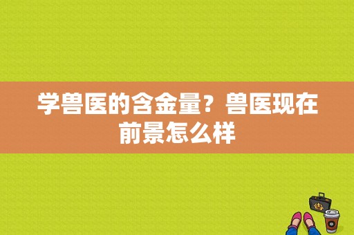 学兽医的含金量？兽医现在前景怎么样