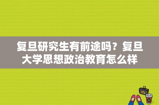 复旦研究生有前途吗？复旦大学思想政治教育怎么样
