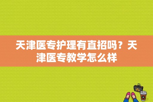 天津医专护理有直招吗？天津医专教学怎么样