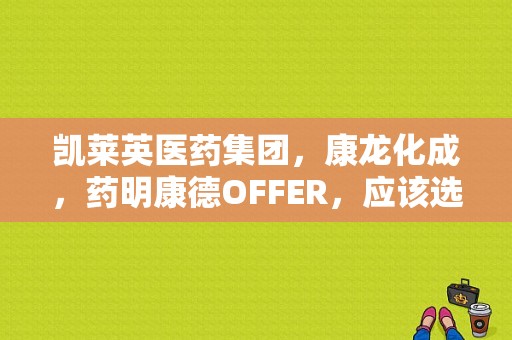 凯莱英医药集团，康龙化成，药明康德OFFER，应该选哪一个？关于福利待遇方面的？（药物分析研究生工资怎么样）