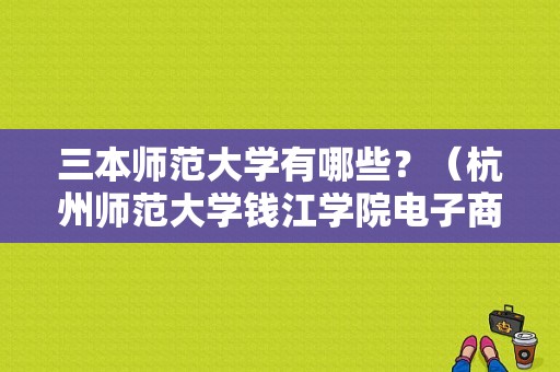 三本师范大学有哪些？（杭州师范大学钱江学院电子商务专业怎么样）