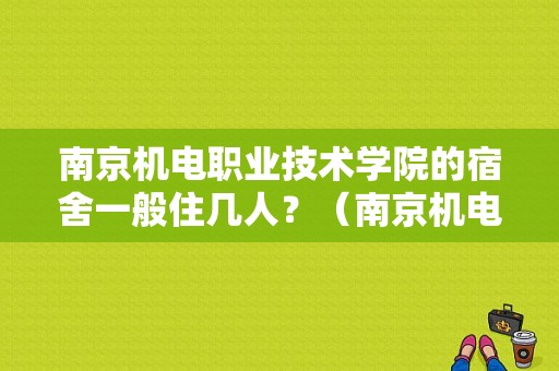 南京机电职业技术学院的宿舍一般住几人？（南京机电学院宿舍条件怎么样）