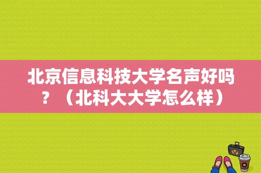 北京信息科技大学名声好吗？（北科大大学怎么样）