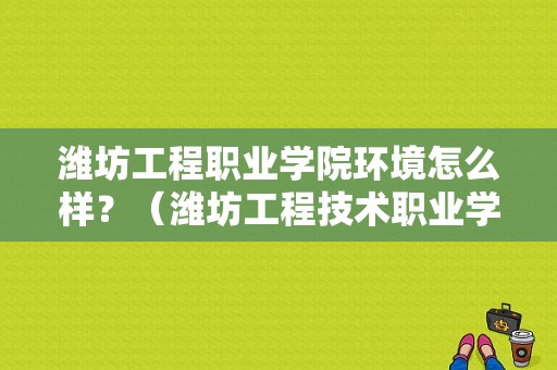潍坊工程职业学院环境怎么样？（潍坊工程技术职业学院怎么样）