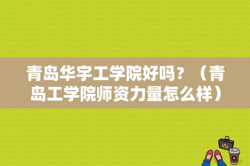 青岛华宇工学院好吗？（青岛工学院师资力量怎么样）