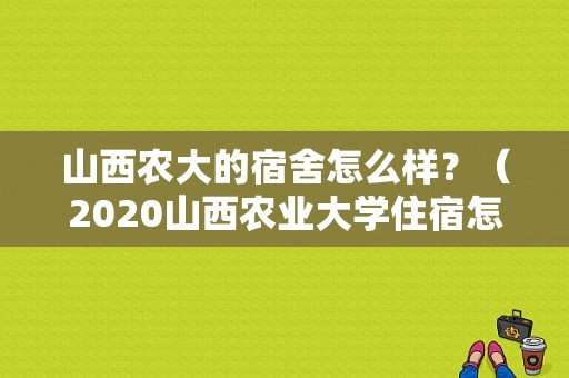 山西农大的宿舍怎么样？（2020山西农业大学住宿怎么样）