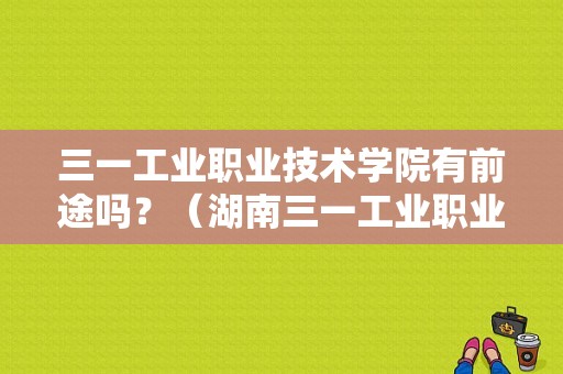 三一工业职业技术学院有前途吗？（湖南三一工业职业技术学院当老师怎么样）