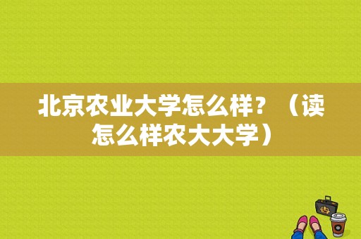北京农业大学怎么样？（读怎么样农大大学）