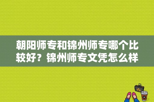 朝阳师专和锦州师专哪个比较好？锦州师专文凭怎么样