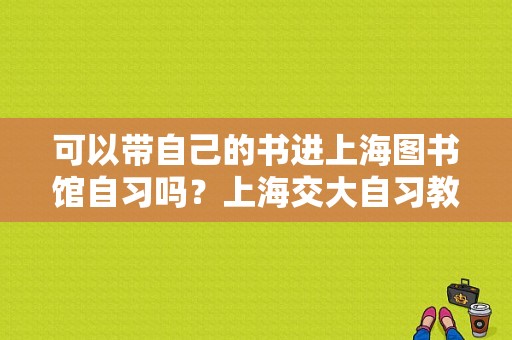 可以带自己的书进上海图书馆自习吗？上海交大自习教室怎么样