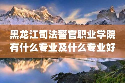 黑龙江司法警官职业学院好吗？黑龙江旅游职业技术学院交通怎么样