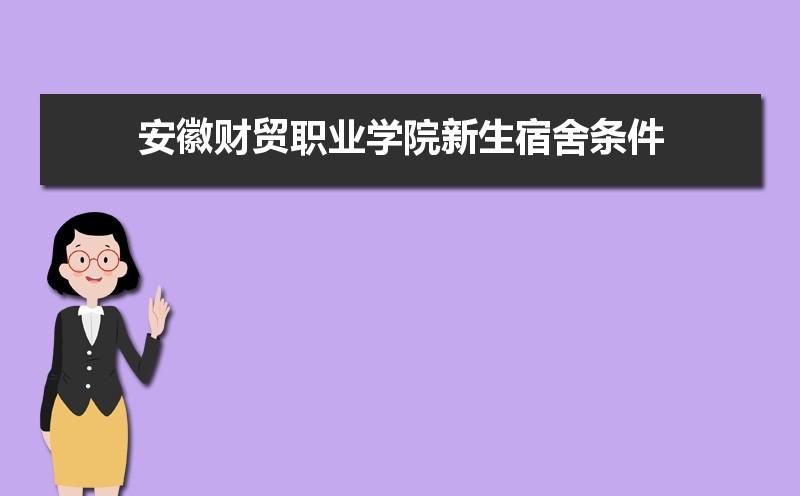 安徽财贸职业学院就业情况怎么样？安徽财贸职业学院住宿怎么样