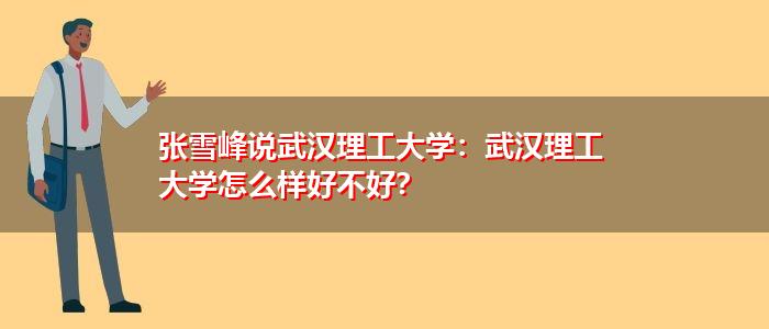 张雪峰如何评价武汉理工大学？武汉理工学院怎么样是不是好学校