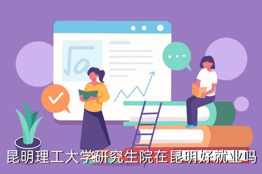 昆工研究生含金量高么？去昆明理工大学读研究生怎么样
