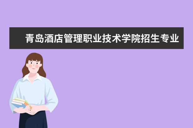 青岛酒店管理职业技术学院最好的专业是什么？青岛职业技术学院物流专业怎么样啊