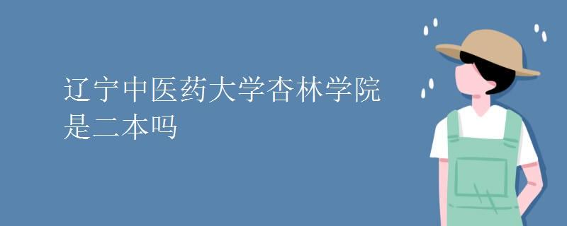 辽宁中医药大学杏林学院怎样？辽宁中医药大学杏林学院这个学校怎么样