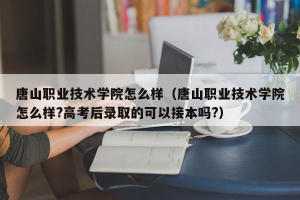 唐山职业技术学院是大学吗？唐山上学高职怎么样