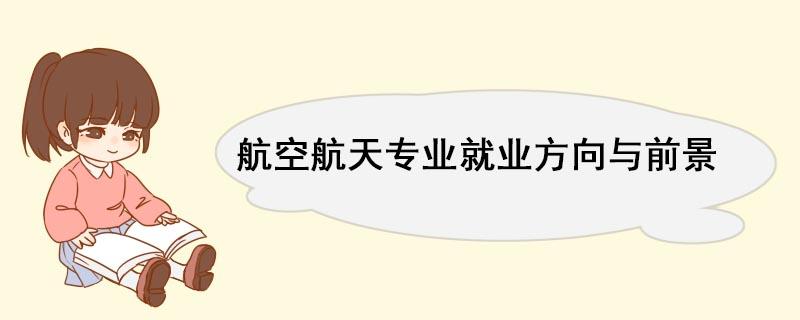 航空航天博士就业前景？航天维修工程与技术就业前景怎么样