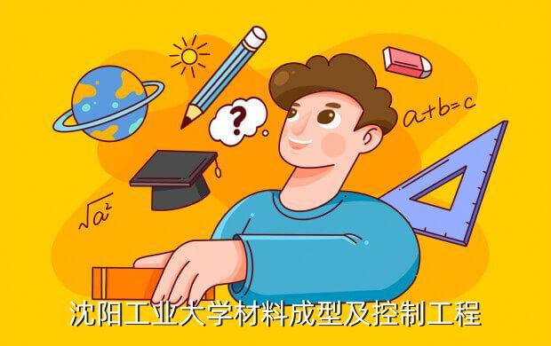 沈阳理工大学的材料成型及控制工程咋样，介绍一下？沈阳工业大学材料成型及控制工程专业怎么样