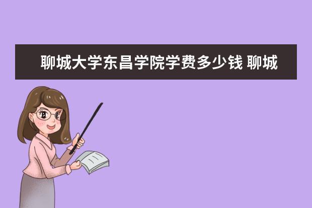 聊城大学东昌学院学费要涨吗？聊城大学东昌学院怎么样学费多少