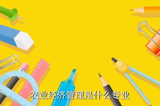 农业经济管理类包括哪些专业？做好农业经济管理专业怎么样