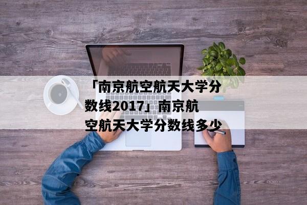 南京航空航天大学电气专业认可度？（南京航空航天大学电气工程怎么样）