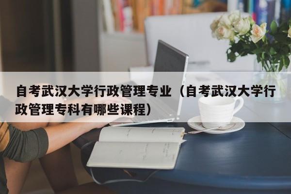 武汉学院王牌专业？（武汉大学供应链管理专业怎么样）