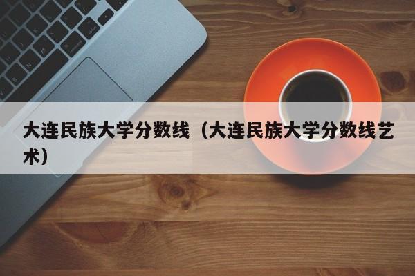 大连民族学院会计学好不好？（大连民族大学会计专业怎么样）