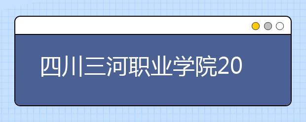 三河职业技术学院学校代码？（三河职业学院怎么样）