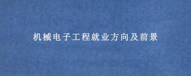 机械电子工程是干什么的,好就业吗?(电子科技大学机械就业怎么样)