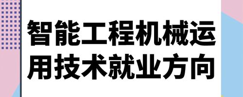 智能工程机械运用技术就业前景？（机械设备安装就业怎么样）