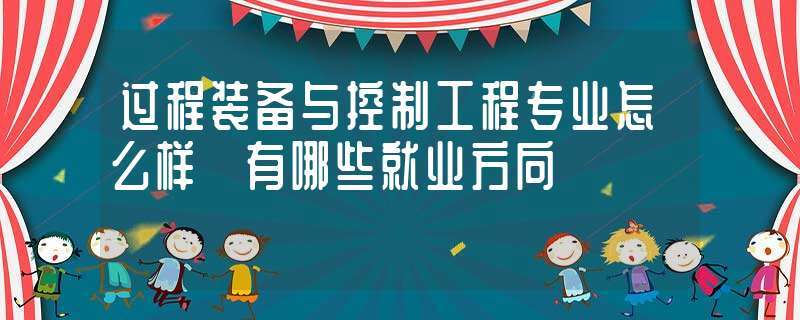 我专业是学过程装备与控制工程，想去大连好就业吗？（过程装备专业怎么样啊）