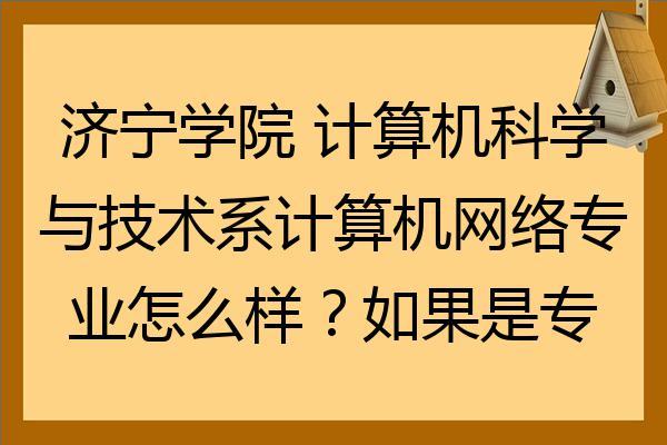 济宁学院计算机科学与技术怎么样？（青科大专业怎么样）