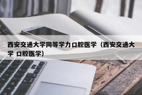 口腔文科生可选的学校?(西安医学院口腔就业怎么样)